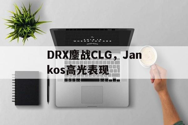 关于DRX鏖战CLG，Jankos高光表现的信息